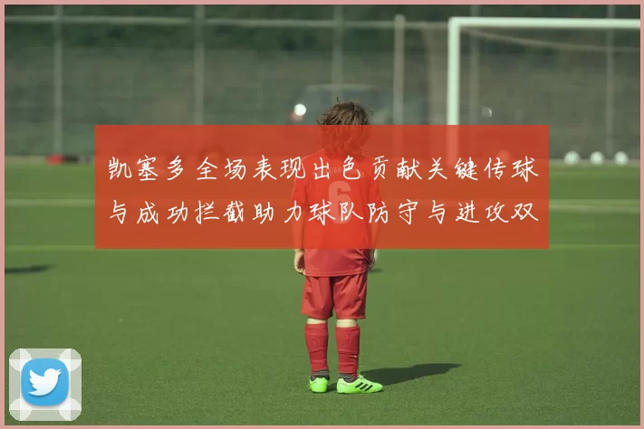 凯塞多全场表现出色贡献关键传球与成功拦截助力球队防守与进攻双重奏