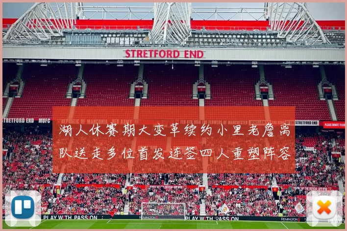 湖人休赛期大变革续约小里老詹离队送走多位首发连签四人重塑阵容